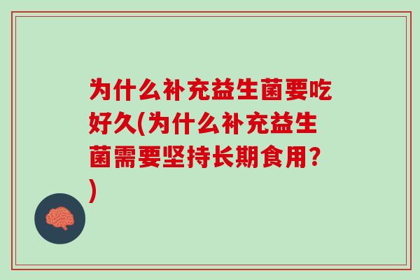 为什么补充益生菌要吃好久(为什么补充益生菌需要坚持长期食用？)