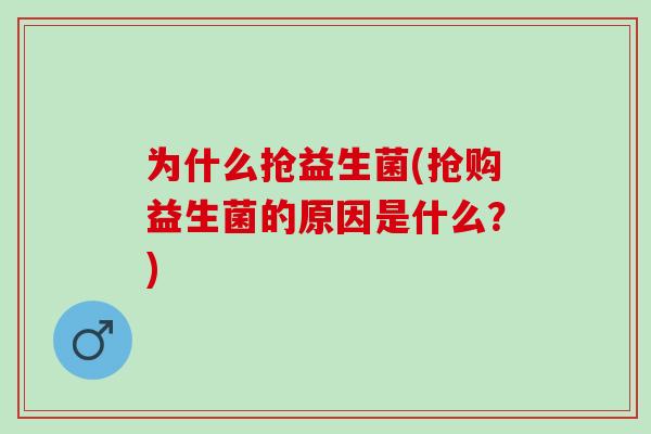 为什么抢益生菌(抢购益生菌的原因是什么？)