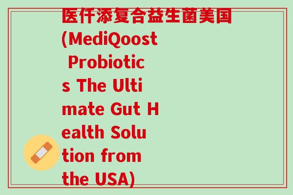 医仟添复合益生菌美国(MediQoost Probiotics The Ultimate Gut Health Solution from the USA)
