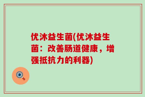 优沐益生菌(优沐益生菌：改善肠道健康，增强抵抗力的利器)