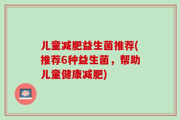 儿童减肥益生菌推荐(推荐6种益生菌，帮助儿童健康减肥)