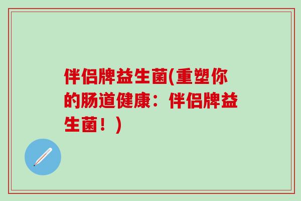 伴侣牌益生菌(重塑你的肠道健康：伴侣牌益生菌！)