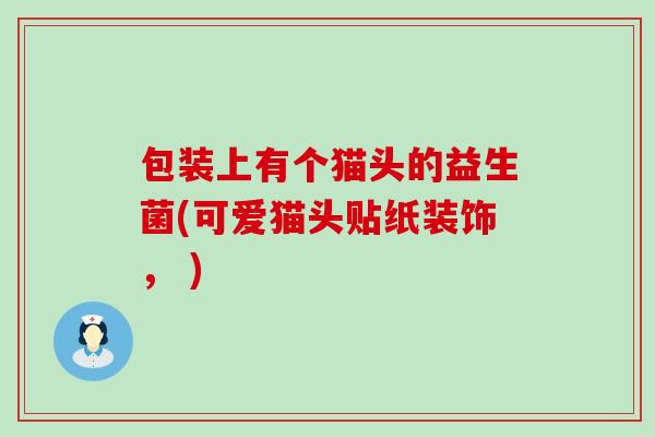 包装上有个猫头的益生菌(可爱猫头贴纸装饰, ) 包装上有个猫头的益生菌(可爱猫头贴纸装饰, )