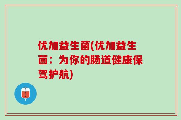 优加益生菌(优加益生菌：为你的肠道健康保驾护航)