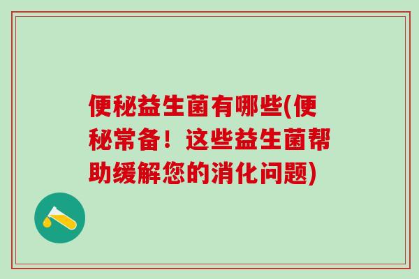 便秘益生菌有哪些(便秘常备！这些益生菌帮助缓解您的消化问题)