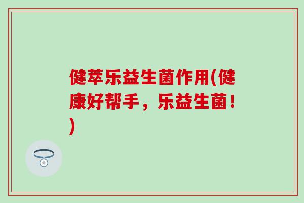 健萃乐益生菌作用(健康好帮手，乐益生菌！)