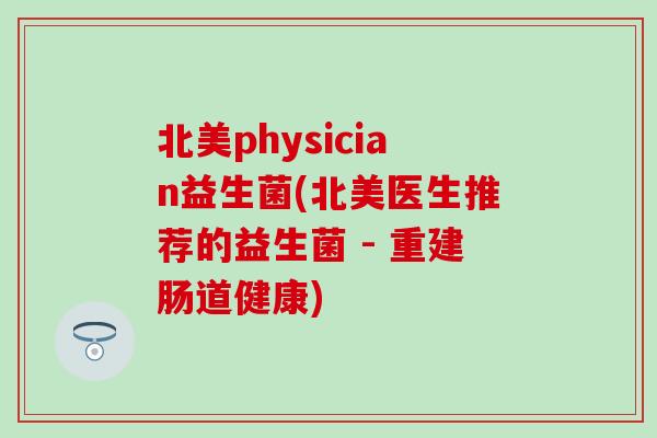 北美physician益生菌(北美医生推荐的益生菌 - 重建肠道健康)