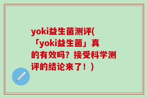 yoki益生菌测评(「yoki益生菌」真的有效吗?接受科学测评的结论来了!) yoki益生菌测评(「yoki益生菌」真的有效吗?接受科学测评的结论来了!)
