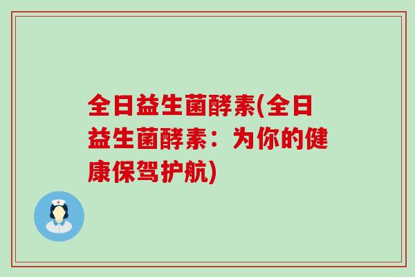 全日益生菌酵素(全日益生菌酵素：为你的健康保驾护航)