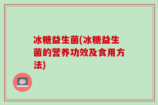 冰糖益生菌(冰糖益生菌的营养功效及食用方法)