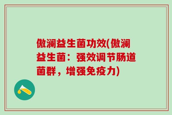 傲澜益生菌功效(傲澜益生菌：强效调节肠道菌群，增强免疫力)