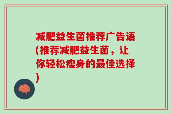 减肥益生菌推荐广告语(推荐减肥益生菌，让你轻松瘦身的最佳选择)