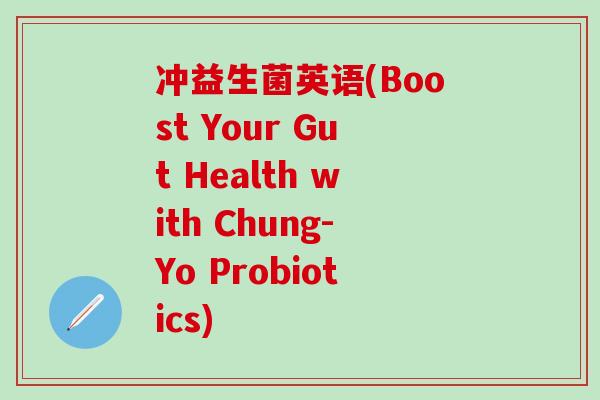 冲益生菌英语(Boost Your Gut Health with Chung-Yo Probiotics)