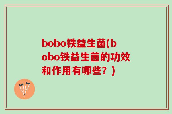 bobo铁益生菌(bobo铁益生菌的功效和作用有哪些？)