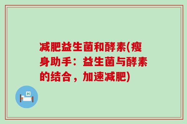 减肥益生菌和酵素(瘦身助手：益生菌与酵素的结合，加速减肥)