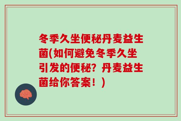 冬季久坐便秘丹麦益生菌(如何避免冬季久坐引发的便秘？丹麦益生菌给你答案！)