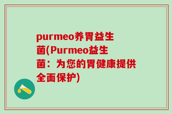 purmeo养胃益生菌(Purmeo益生菌：为您的胃健康提供全面保护)
