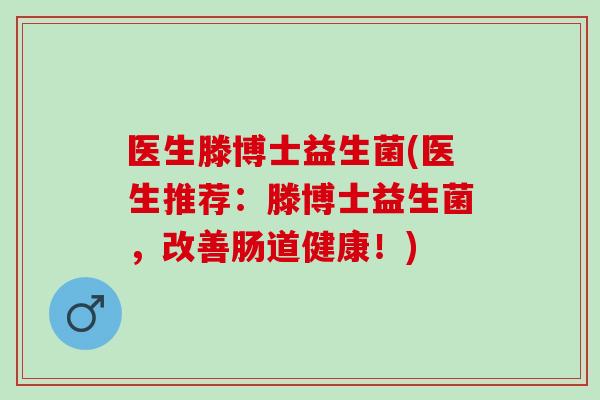 医生滕博士益生菌(医生推荐：滕博士益生菌，改善肠道健康！)