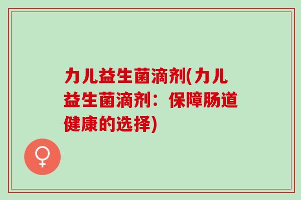 力儿益生菌滴剂(力儿益生菌滴剂：保障肠道健康的选择)