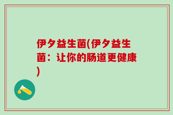伊夕益生菌(伊夕益生菌：让你的肠道更健康)