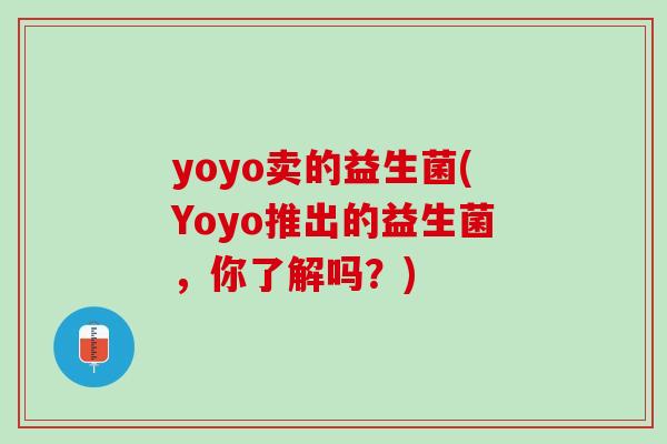 yoyo卖的益生菌(Yoyo推出的益生菌，你了解吗？)