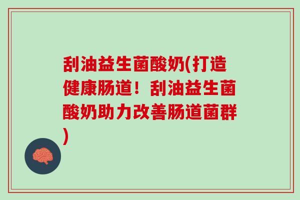 刮油益生菌酸奶(打造健康肠道!刮油益生菌酸奶助力改善肠道菌群) 刮油益生菌酸奶(打造健康肠道!刮油益生菌酸奶助力改善肠道菌群)