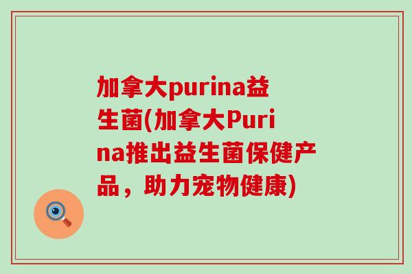 加拿大purina益生菌(加拿大Purina推出益生菌保健产品，助力宠物健康)
