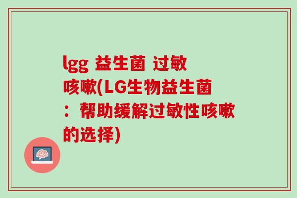 lgg 益生菌 过敏咳嗽(LG生物益生菌：帮助缓解过敏性咳嗽的选择)