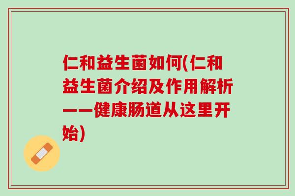 仁和益生菌如何(仁和益生菌介绍及作用解析——健康肠道从这里开始)