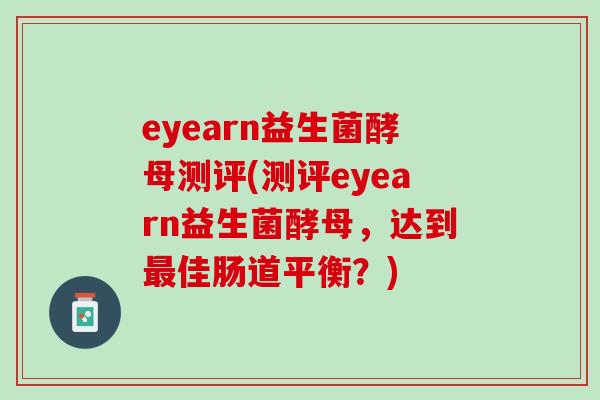 eyearn益生菌酵母测评(测评eyearn益生菌酵母，达到最佳肠道平衡？)