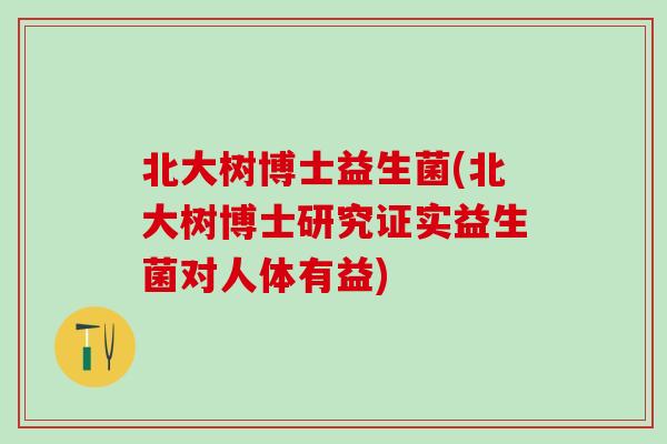 北大树博士益生菌(北大树博士研究证实益生菌对人体有益)