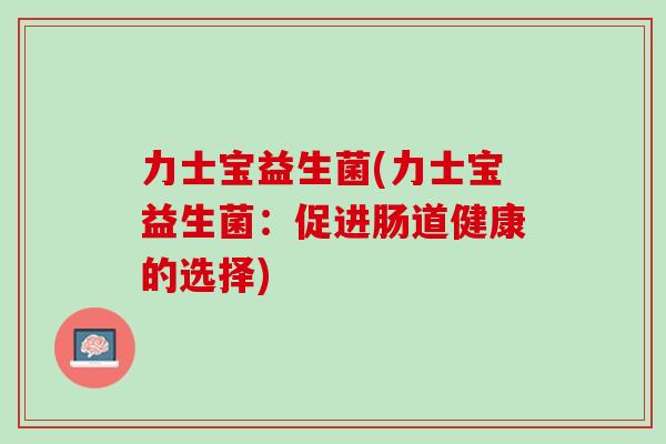 力士宝益生菌(力士宝益生菌：促进肠道健康的选择)