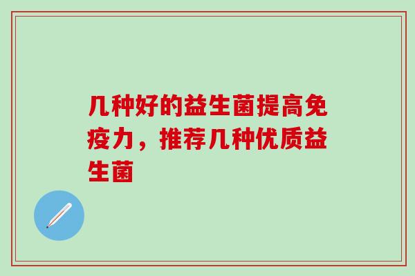 几种好的益生菌提高免疫力，推荐几种优质益生菌