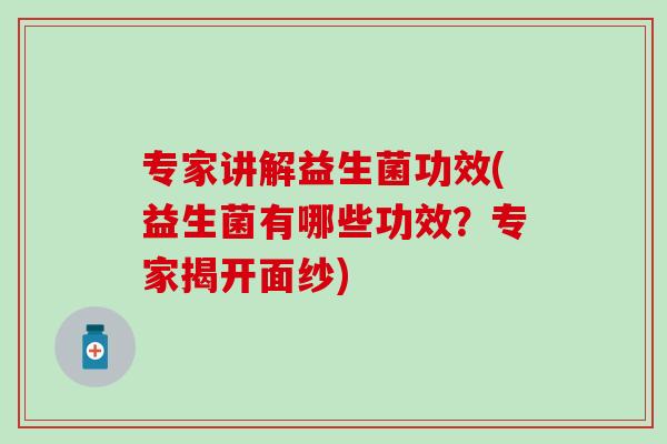 专家讲解益生菌功效(益生菌有哪些功效？专家揭开面纱)