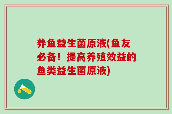 养鱼益生菌原液(鱼友必备！提高养殖效益的鱼类益生菌原液)