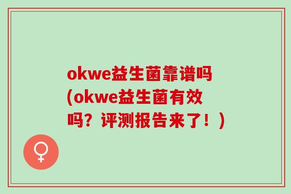 okwe益生菌靠谱吗(okwe益生菌有效吗？评测报告来了！)