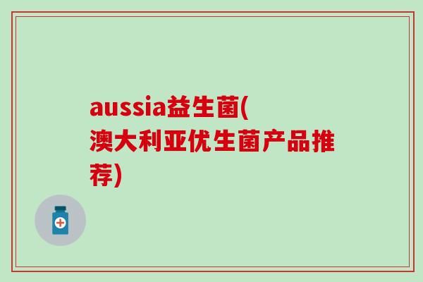 aussia益生菌(澳大利亚优生菌产品推荐)