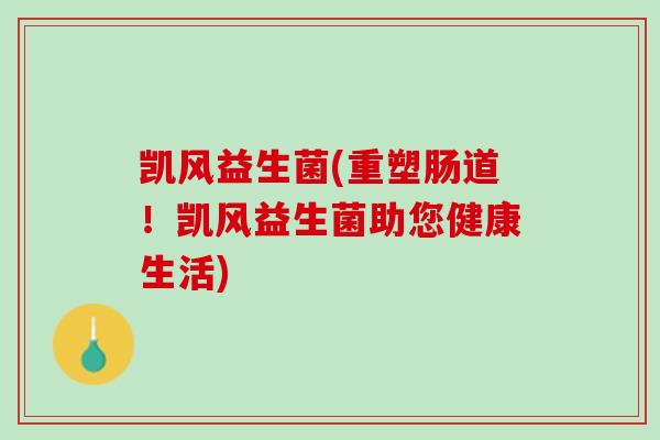 凯风益生菌(重塑肠道！凯风益生菌助您健康生活)