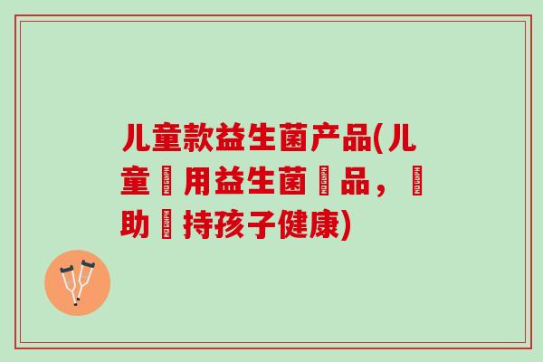 儿童款益生菌产品(儿童專用益生菌產品，幫助維持孩子健康)