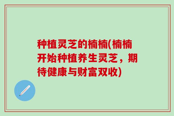 种植灵芝的楠楠(楠楠开始种植养生灵芝，期待健康与财富双收)