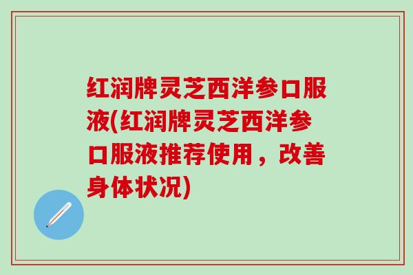 红润牌灵芝西洋参口服液(红润牌灵芝西洋参口服液推荐使用，改善身体状况)