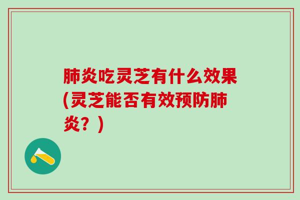 肺炎吃灵芝有什么效果(灵芝能否有效预防肺炎？)