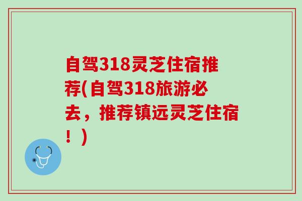 自驾318灵芝住宿推荐(自驾318旅游必去，推荐镇远灵芝住宿！)