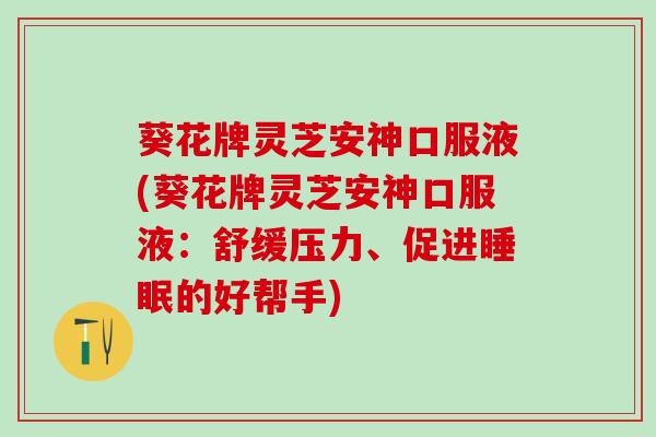 葵花牌灵芝安神口服液(葵花牌灵芝安神口服液：舒缓压力、促进睡眠的好帮手)