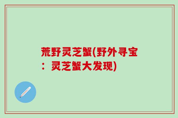 荒野灵芝蟹(野外寻宝：灵芝蟹大发现)