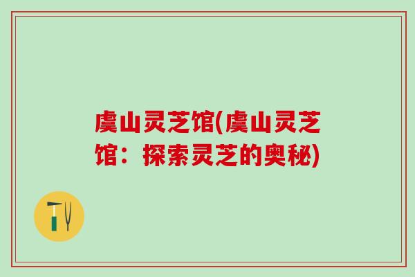 虞山灵芝馆(虞山灵芝馆：探索灵芝的奥秘)