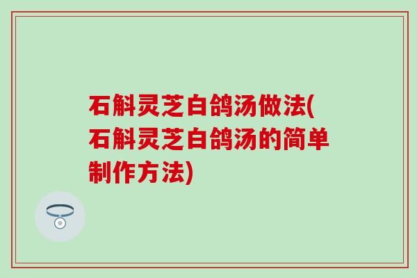 石斛灵芝白鸽汤做法(石斛灵芝白鸽汤的简单制作方法)