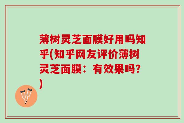 薄树灵芝面膜好用吗知乎(知乎网友评价薄树灵芝面膜：有效果吗？)