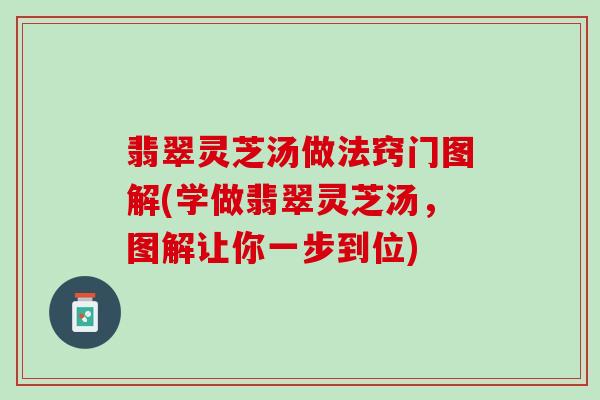 翡翠灵芝汤做法窍门图解(学做翡翠灵芝汤，图解让你一步到位)