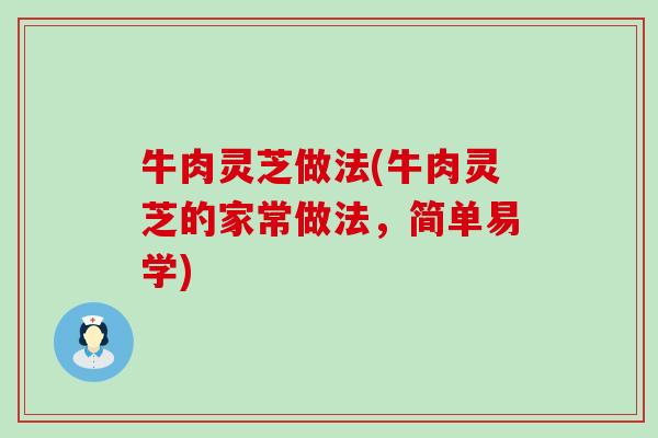 牛肉灵芝做法(牛肉灵芝的家常做法,简单易学) 牛肉灵芝做法(牛肉灵芝的家常做法,简单易学)